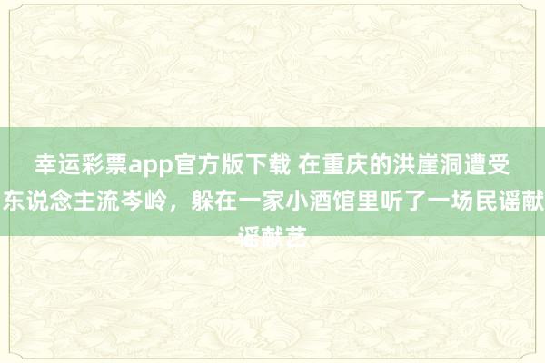 幸运彩票app官方版下载 在重庆的洪崖洞遭受了东说念主流岑岭，躲在一家小酒馆里听了一场民谣献艺