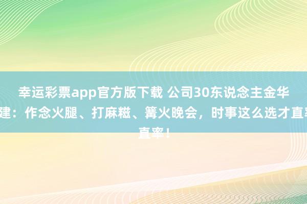 幸运彩票app官方版下载 公司30东说念主金华团建：作念火腿、打麻糍、篝火晚会，时事这么选才直率！