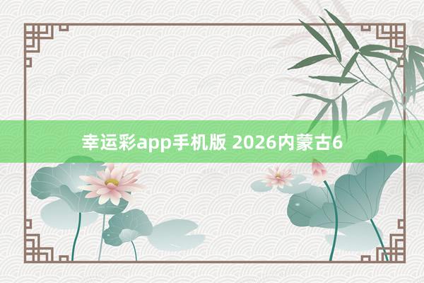 幸运彩app手机版 2026内蒙古6