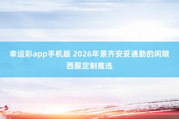 幸运彩app手机版 2026年景齐安妥通勤的闲隙西服定制推选