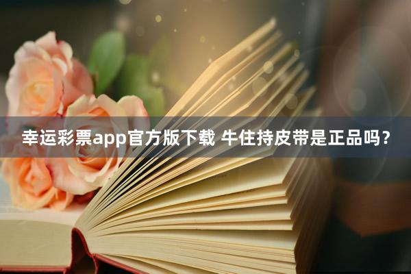 幸运彩票app官方版下载 牛住持皮带是正品吗？