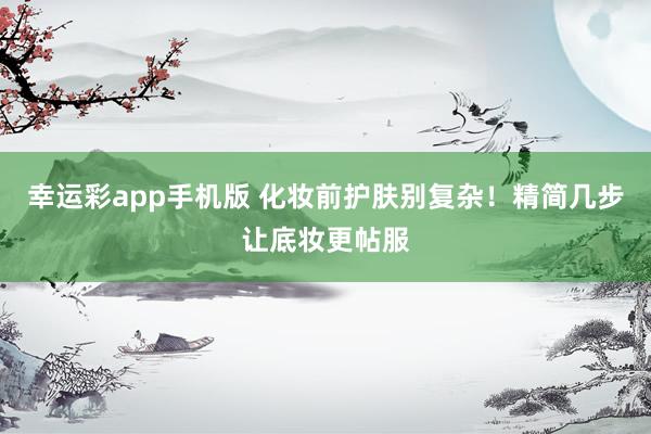幸运彩app手机版 化妆前护肤别复杂！精简几步让底妆更帖服