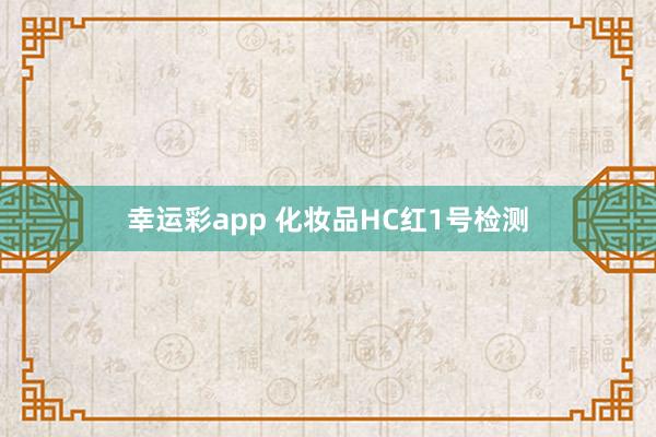 幸运彩app 化妆品HC红1号检测
