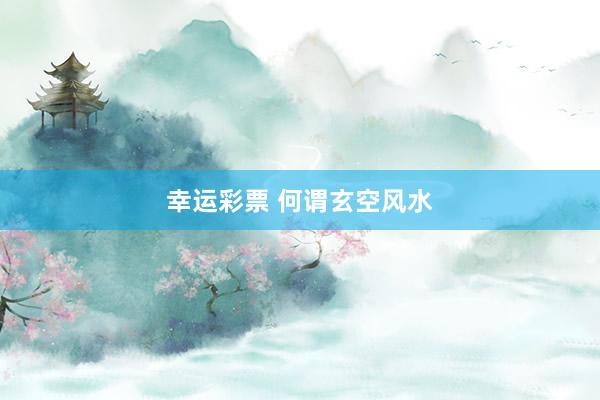 幸运彩票 何谓玄空风水