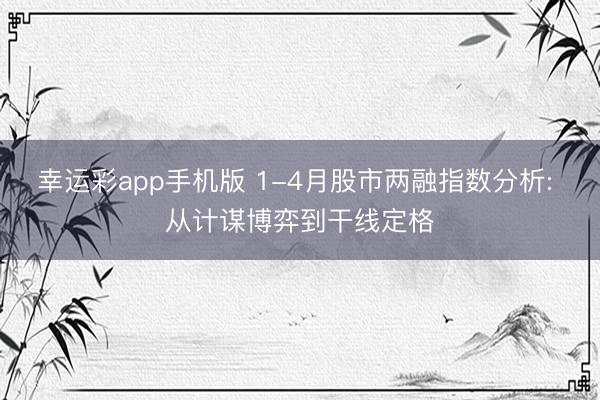 幸运彩app手机版 1-4月股市两融指数分析: 从计谋博弈到干线定格