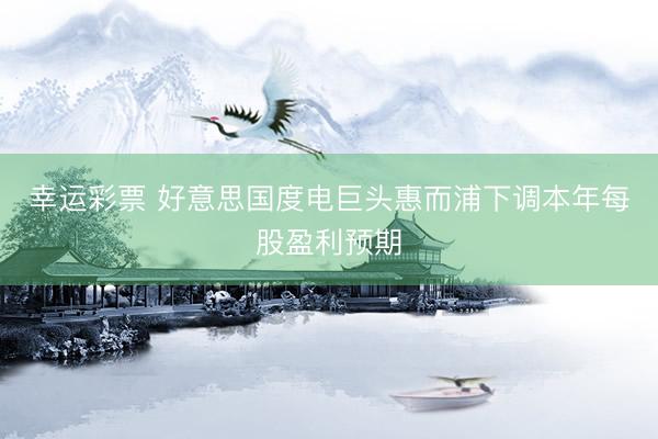幸运彩票 好意思国度电巨头惠而浦下调本年每股盈利预期