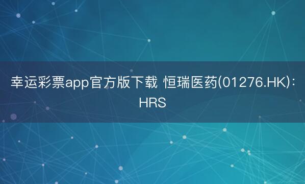幸运彩票app官方版下载 恒瑞医药(01276.HK)：HRS