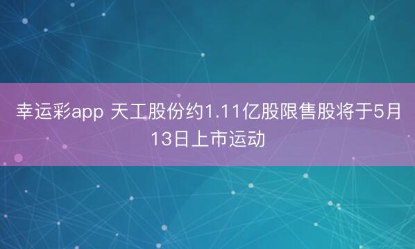 幸运彩app 天工股份约1.11亿股限售股将于5月13日上市运动